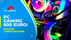 PC Gaming 600 Euro: Migliori Configurazioni - Giugno 2024